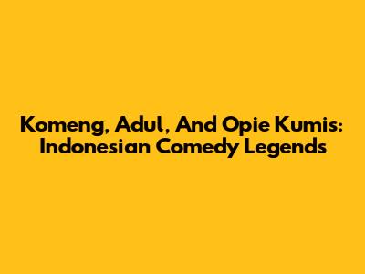 Komeng, Adul, And Opie Kumis: Indonesian Comedy Legends