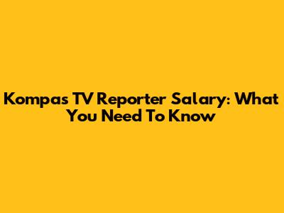 Kompas TV Reporter Salary: What You Need To Know