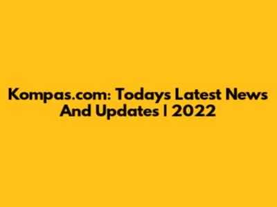 Kompas.com: Today's Latest News And Updates | 2022