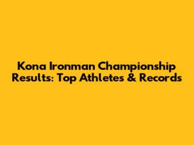 Kona Ironman Championship Results: Top Athletes & Records