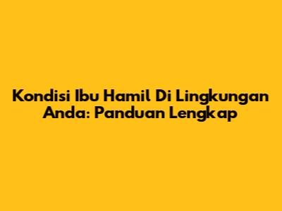 Kondisi Ibu Hamil Di Lingkungan Anda: Panduan Lengkap