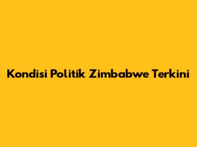 Kondisi Politik Zimbabwe Terkini