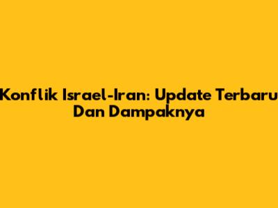 Konflik Israel-Iran: Update Terbaru Dan Dampaknya