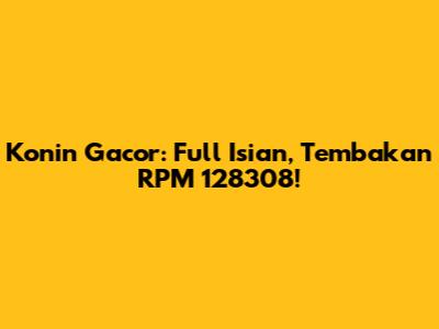 Konin Gacor: Full Isian, Tembakan RPM 128308!