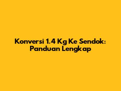 Konversi 1.4 Kg Ke Sendok: Panduan Lengkap