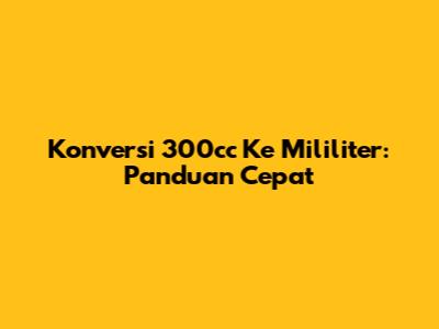 Konversi 300cc Ke Mililiter: Panduan Cepat