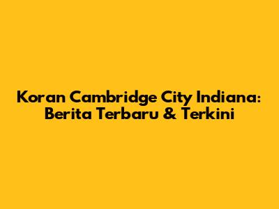 Koran Cambridge City Indiana: Berita Terbaru & Terkini