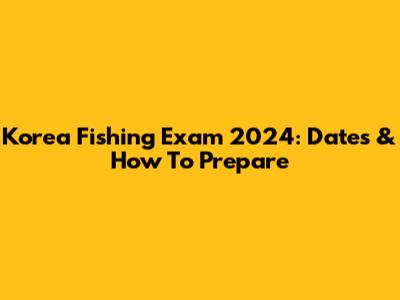 Korea Fishing Exam 2024: Dates & How To Prepare