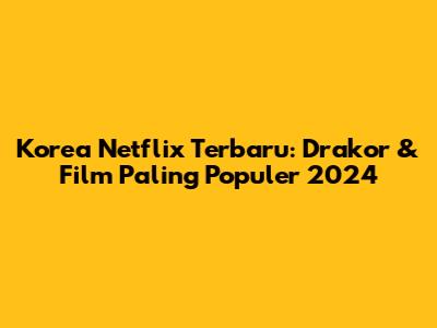 Korea Netflix Terbaru: Drakor & Film Paling Populer 2024