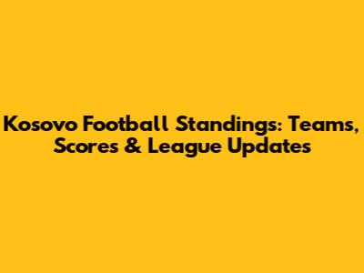 Kosovo Football Standings: Teams, Scores & League Updates