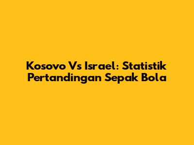 Kosovo Vs Israel: Statistik Pertandingan Sepak Bola