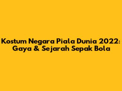 Kostum Negara Piala Dunia 2022: Gaya & Sejarah Sepak Bola