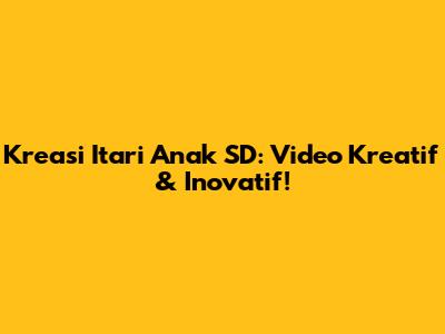 Kreasi Itari Anak SD: Video Kreatif & Inovatif!