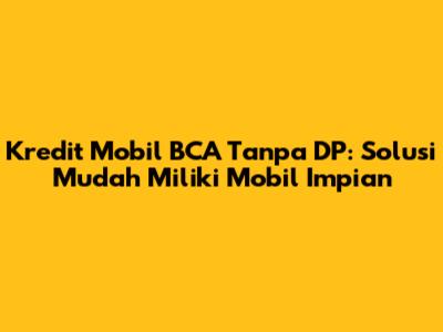 Kredit Mobil BCA Tanpa DP: Solusi Mudah Miliki Mobil Impian