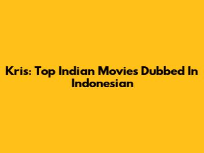 Kris: Top Indian Movies Dubbed In Indonesian