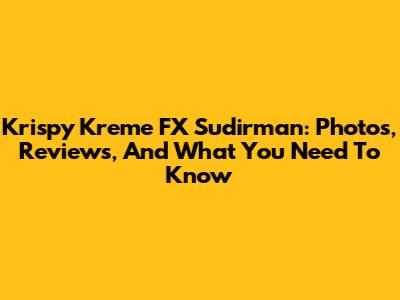 Krispy Kreme FX Sudirman: Photos, Reviews, And What You Need To Know