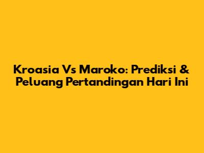 Kroasia Vs Maroko: Prediksi & Peluang Pertandingan Hari Ini