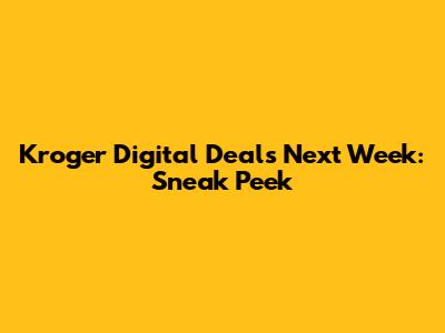 Kroger Digital Deals Next Week: Sneak Peek