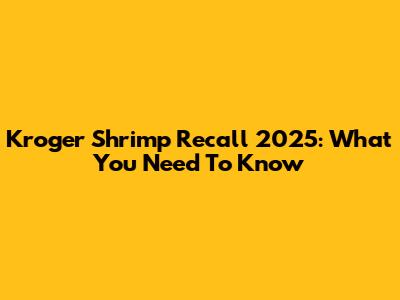Kroger Shrimp Recall 2025: What You Need To Know