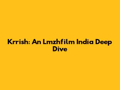 Krrish: An Lmzhfilm India Deep Dive
