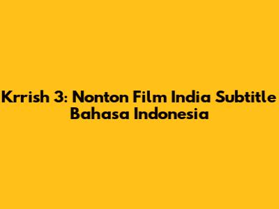 Krrish 3: Nonton Film India Subtitle Bahasa Indonesia