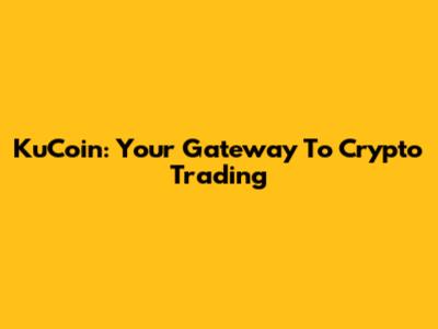 KuCoin: Your Gateway To Crypto Trading