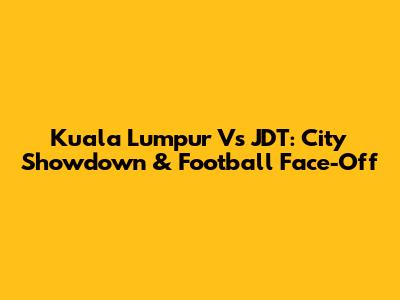 Kuala Lumpur Vs JDT: City Showdown & Football Face-Off