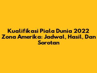 Kualifikasi Piala Dunia 2022 Zona Amerika: Jadwal, Hasil, Dan Sorotan