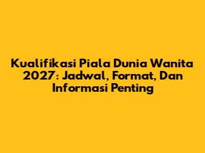 Kualifikasi Piala Dunia Wanita 2027: Jadwal, Format, Dan Informasi Penting