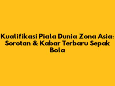 Kualifikasi Piala Dunia Zona Asia: Sorotan & Kabar Terbaru Sepak Bola