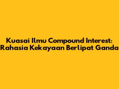 Kuasai Ilmu Compound Interest: Rahasia Kekayaan Berlipat Ganda