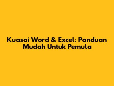 Kuasai Word & Excel: Panduan Mudah Untuk Pemula
