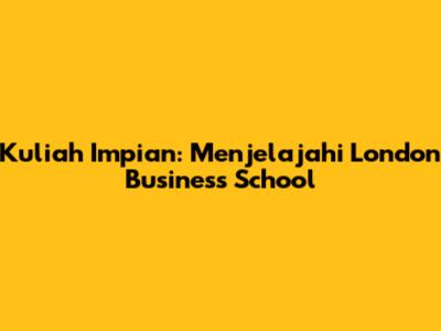 Kuliah Impian: Menjelajahi London Business School