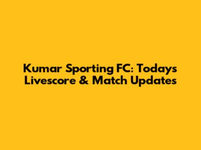 Kumar Sporting FC: Today's Livescore & Match Updates