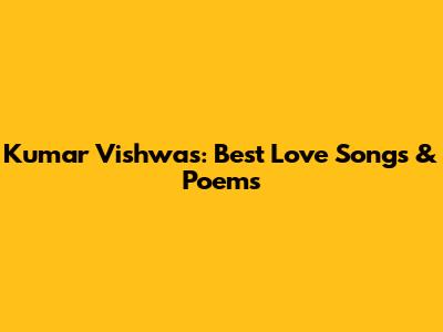 Kumar Vishwas: Best Love Songs & Poems