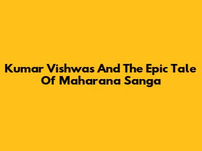 Kumar Vishwas And The Epic Tale Of Maharana Sanga