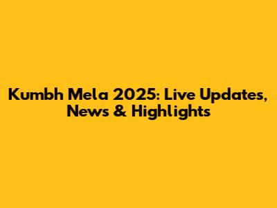 Kumbh Mela 2025: Live Updates, News & Highlights