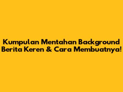 Kumpulan Mentahan Background Berita Keren & Cara Membuatnya!