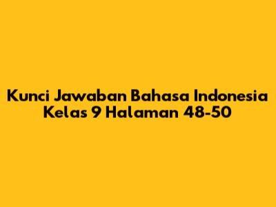 Kunci Jawaban Bahasa Indonesia Kelas 9 Halaman 48-50