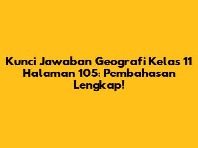 Kunci Jawaban Geografi Kelas 11 Halaman 105: Pembahasan Lengkap!