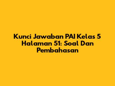 Kunci Jawaban PAI Kelas 5 Halaman 51: Soal Dan Pembahasan