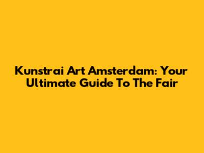 Kunstrai Art Amsterdam: Your Ultimate Guide To The Fair