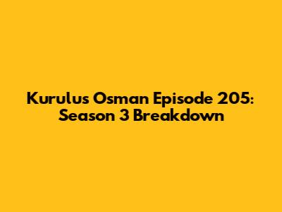Kurulus Osman Episode 205: Season 3 Breakdown