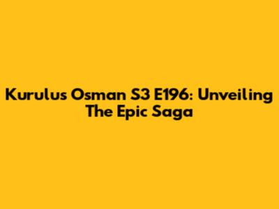 Kurulus Osman S3 E196: Unveiling The Epic Saga