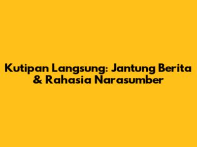 Kutipan Langsung: Jantung Berita & Rahasia Narasumber