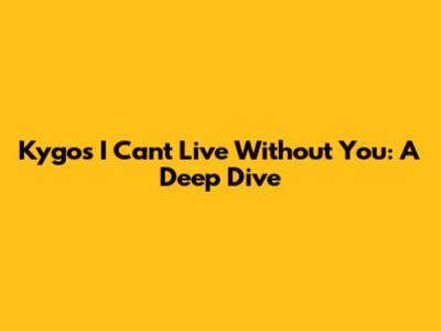 Kygo's "I Can't Live Without You": A Deep Dive