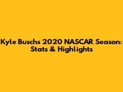 Kyle Busch's 2020 NASCAR Season: Stats & Highlights