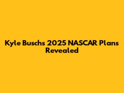 Kyle Busch's 2025 NASCAR Plans Revealed