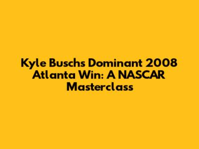 Kyle Busch's Dominant 2008 Atlanta Win: A NASCAR Masterclass