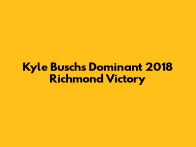 Kyle Busch's Dominant 2018 Richmond Victory